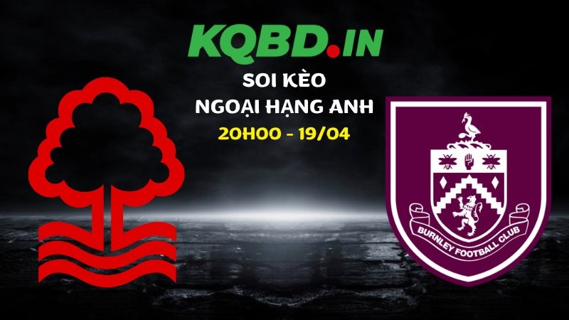 Nhận định Nottingham vs Burnley ngày 19/04/2026 | Ngoại hạng Anh